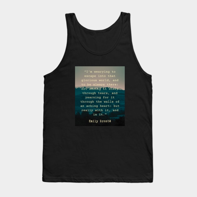 Emily Brontë quote: I’m wearying to escape into that glorious world, Tank Top by artbleed